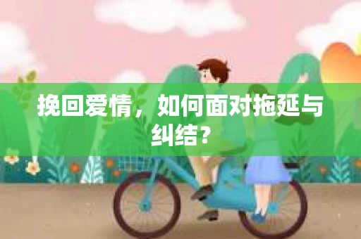 挽回爱情，如何面对拖延与纠结？