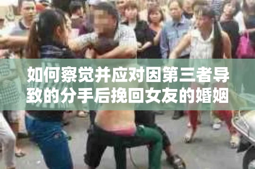 如何察觉并应对因第三者导致的分手后挽回女友的婚姻危机信号？