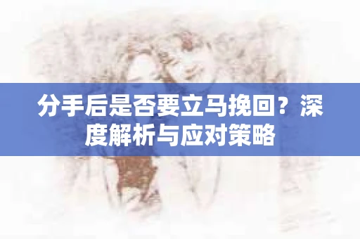 分手后是否要立马挽回？深度解析与应对策略
