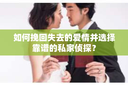 如何挽回失去的爱情并选择靠谱的私家侦探？