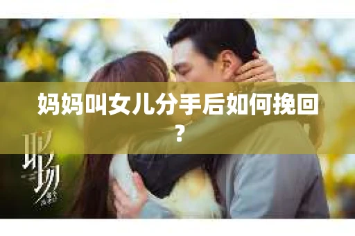 妈妈叫女儿分手后如何挽回？