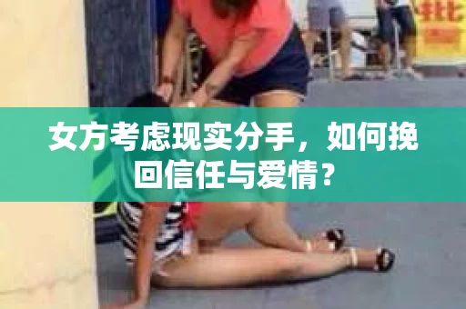 女方考虑现实分手，如何挽回信任与爱情？