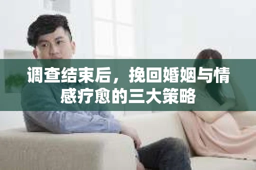 调查结束后，挽回婚姻与情感疗愈的三大策略