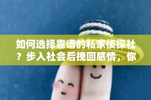 如何选择靠谱的私家侦探社？步入社会后挽回感情，你准备好了吗？