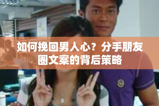 如何挽回男人心？分手朋友圈文案的背后策略