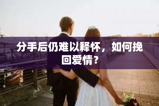 分手后仍难以释怀，如何挽回爱情？