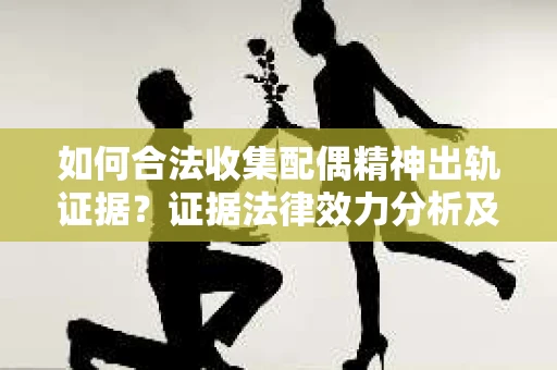 如何合法收集配偶精神出轨证据？证据法律效力分析及合法取证方法