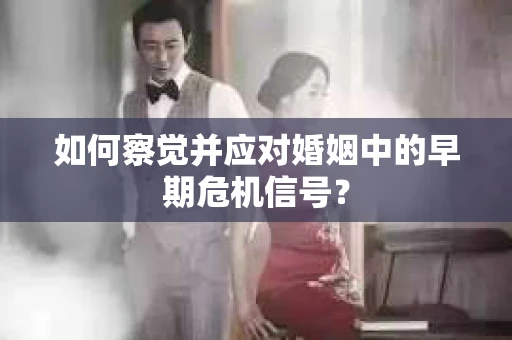 如何察觉并应对婚姻中的早期危机信号？