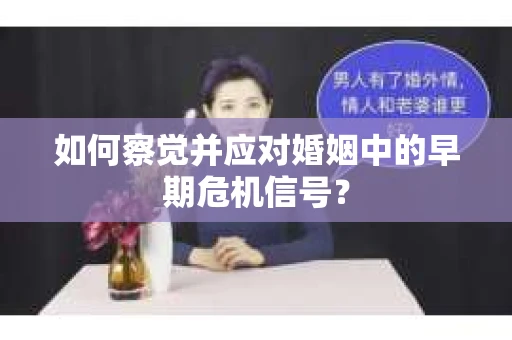 如何察觉并应对婚姻中的早期危机信号？