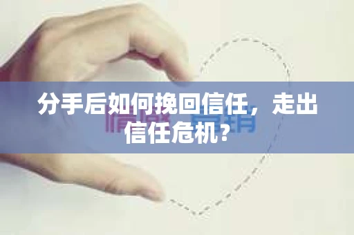 分手后如何挽回信任，走出信任危机？
