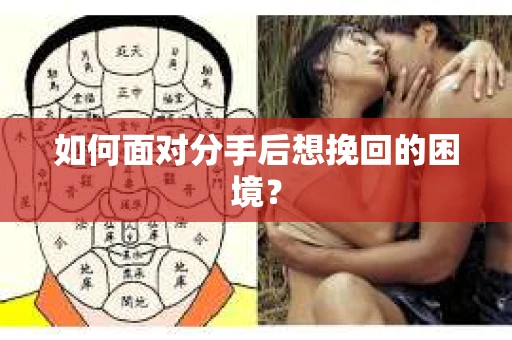 如何面对分手后想挽回的困境？