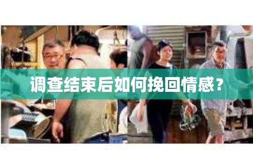 调查结束后如何挽回情感？