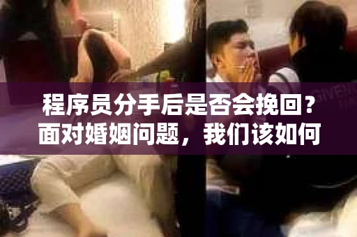 程序员分手后是否会挽回?面对婚姻问题,我们该如何应对? 程序员分手后是否会挽回?面对婚姻问题,我们该如何应对?