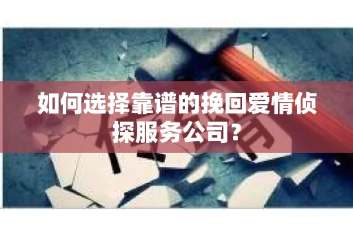 如何选择靠谱的挽回爱情侦探服务公司？