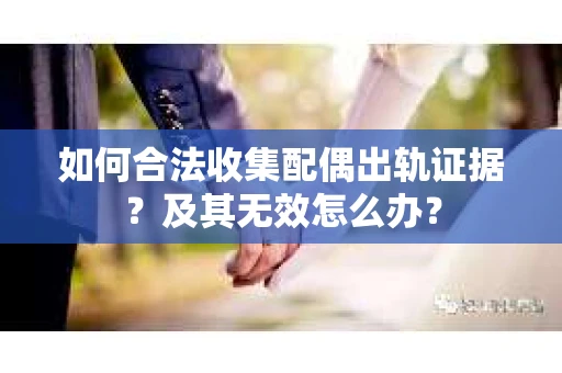 如何合法收集配偶出轨证据？及其无效怎么办？