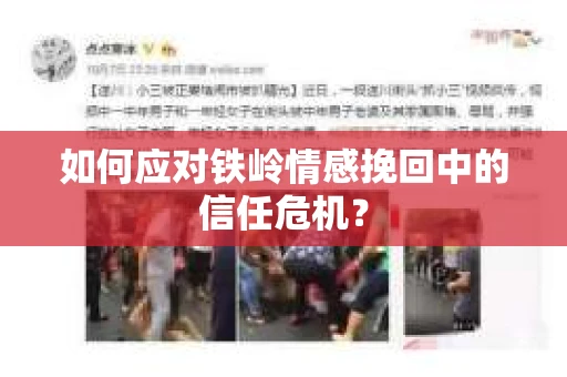如何应对铁岭情感挽回中的信任危机? 如何应对铁岭情感挽回中的信任危机?