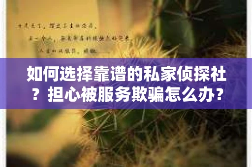 如何选择靠谱的私家侦探社？担心被服务欺骗怎么办？