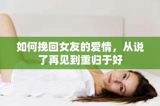 如何挽回女友的爱情，从说了再见到重归于好