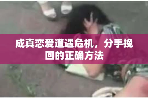 成真恋爱遭遇危机，分手挽回的正确方法