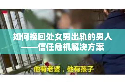 如何挽回处女男出轨的男人——信任危机解决方案 如何挽回处女男出轨的男人——信任危机解决方案