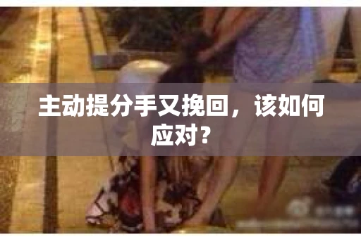 主动提分手又挽回，该如何应对？