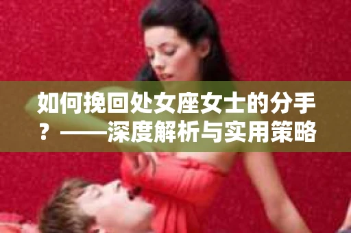 如何挽回处女座女士的分手？——深度解析与实用策略