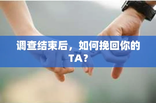 调查结束后，如何挽回你的TA？