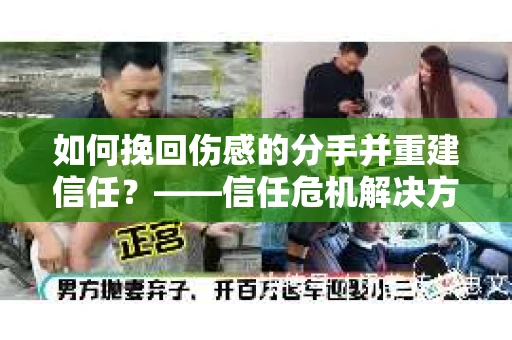 如何挽回伤感的分手并重建信任?——信任危机解决方案 如何挽回伤感的分手并重建信任?——信任危机解决方案
