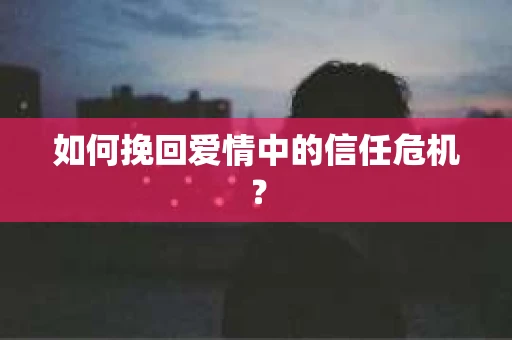 如何挽回爱情中的信任危机？