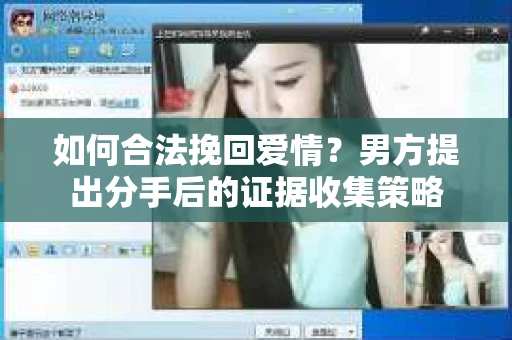 如何合法挽回爱情?男方提出分手后的证据收集策略 如何合法挽回爱情?男方提出分手后的证据收集策略