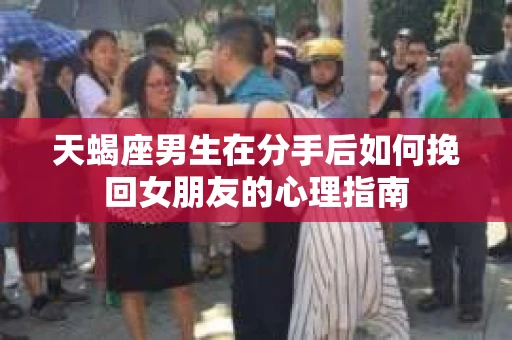 天蝎座男生在分手后如何挽回女朋友的心理指南 天蝎座男生在分手后如何挽回女朋友的心理指南