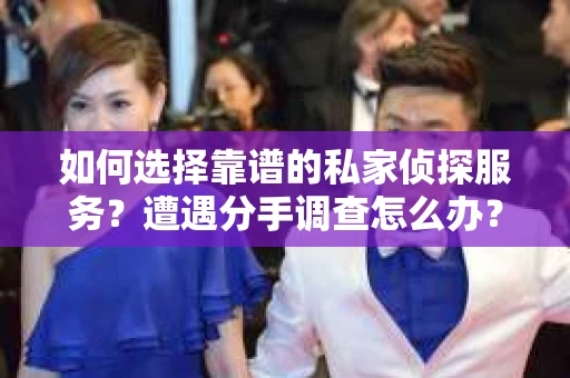 如何选择靠谱的私家侦探服务？遭遇分手调查怎么办？
