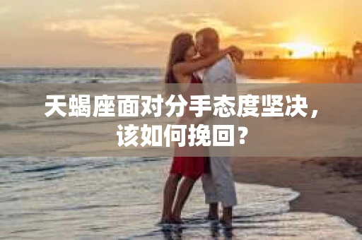 天蝎座面对分手态度坚决，该如何挽回？