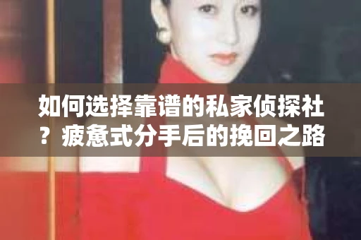 如何选择靠谱的私家侦探社？疲惫式分手后的挽回之路怎么办？