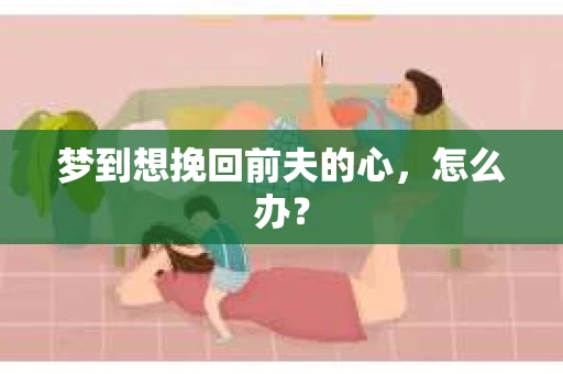 梦到想挽回前夫的心，怎么办？