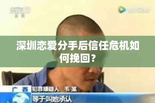 深圳恋爱分手后信任危机如何挽回？