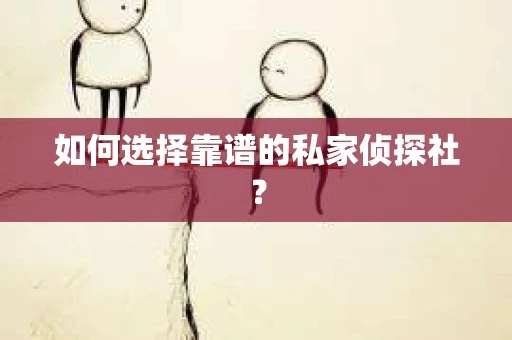 如何选择靠谱的私家侦探社？