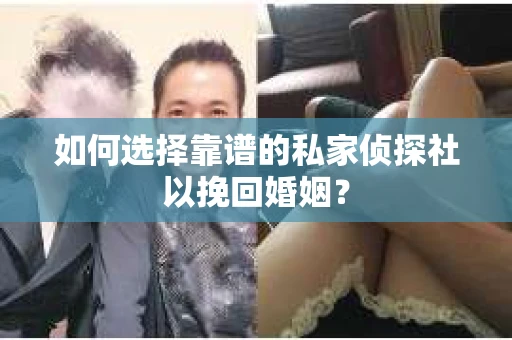 如何选择靠谱的私家侦探社以挽回婚姻？