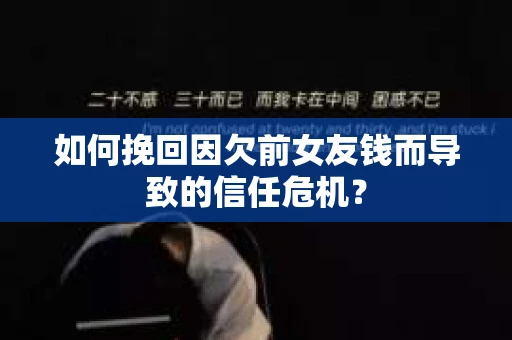 如何挽回因欠前女友钱而导致的信任危机？