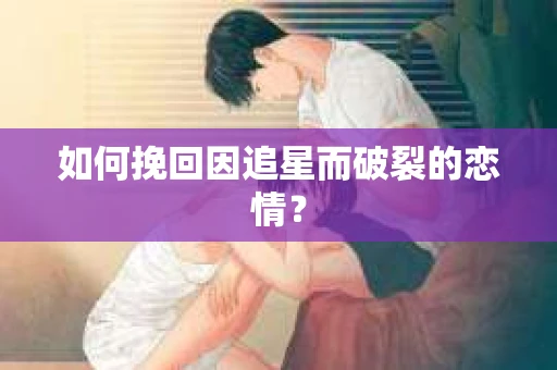 如何挽回因追星而破裂的恋情？