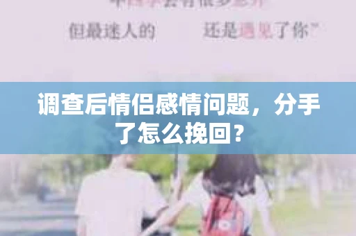 调查后情侣感情问题，分手了怎么挽回？