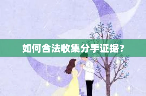 如何合法收集分手证据？