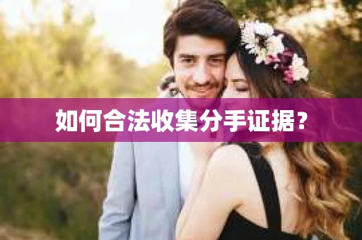 如何合法收集分手证据？
